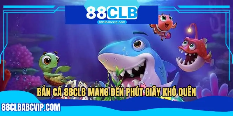 Bắn cá 88CLB mang đến phút giây khó quên