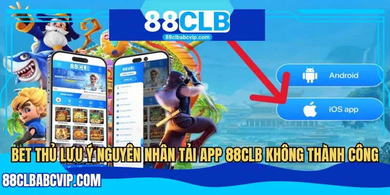 Bet thủ lưu ý nguyên nhân tải app 88CLB không thành công