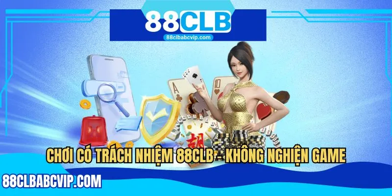 Chơi có trách nhiệm 88CLB - Không nghiện game