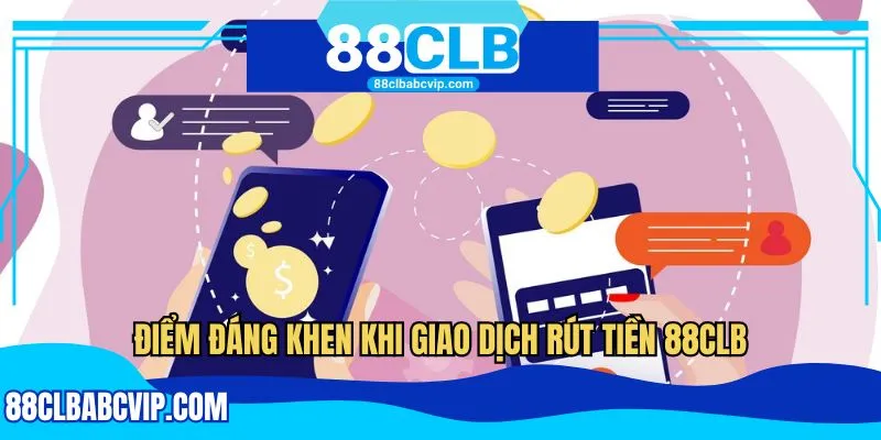 Điểm đáng khen khi giao dịch rút tiền 88CLB