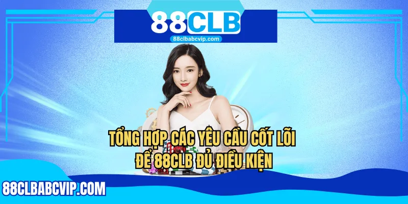 Tổng hợp các yêu cầu cốt lõi để 88CLB đủ điều kiện