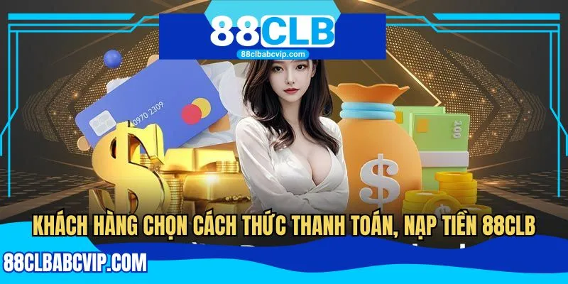 Khách hàng chọn cách thức thanh toán, nạp tiền 88CLB