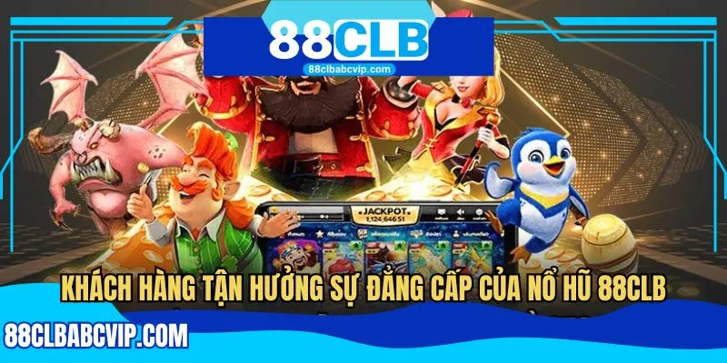 Khách hàng tận hưởng sự đẳng cấp của nổ hũ 88CLB