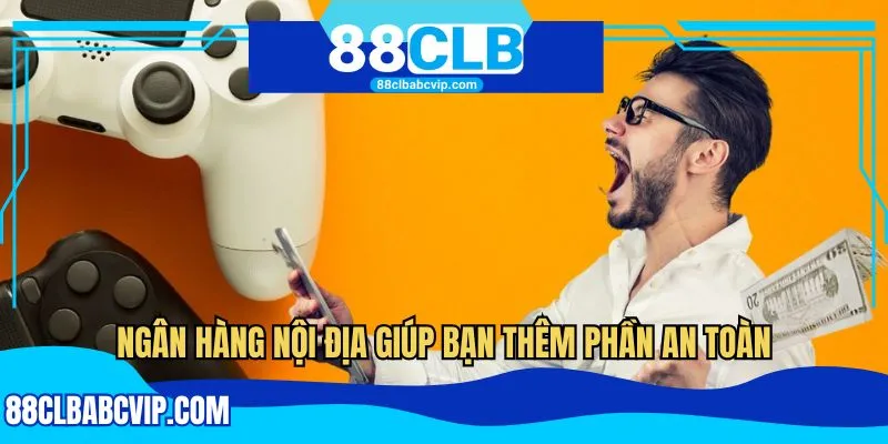 Ngân hàng nội địa giúp bạn thêm phần an toàn