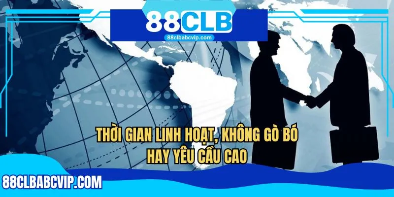 Thời gian linh hoạt, không gò bó hay yêu cầu cao